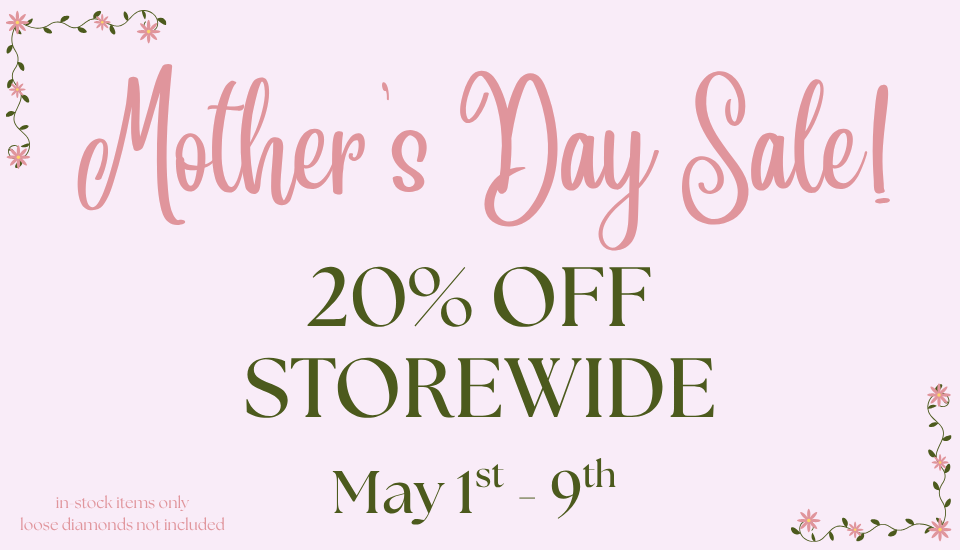 mother's day sale, may 1st-9th, 20% off storewide, in stock items only loose diamonds not included